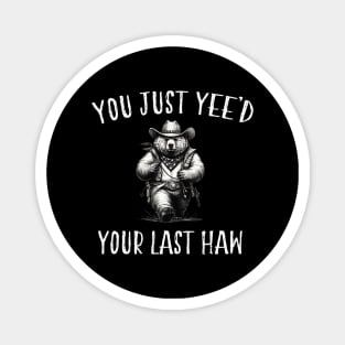 You Just Yee'd Your Last Haw Magnet